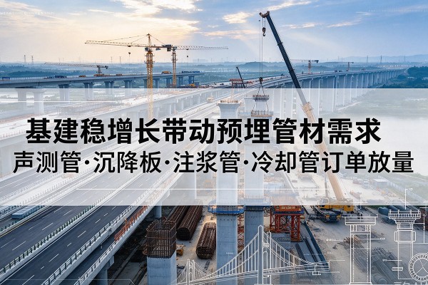 乌恰基建稳增长带动预埋监测管材需求,声测管、沉降板、注浆管订单持续放量
